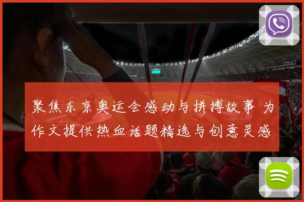 聚焦东京奥运会感动与拼搏故事 为作文提供热血话题精选与创意灵感