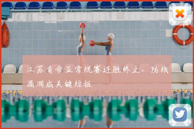 江苏肯帝亚常规赛连胜终止，防线漏洞成关键短板