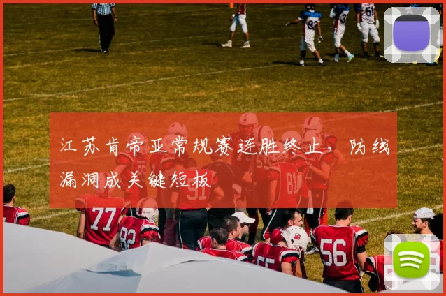 江苏肯帝亚常规赛连胜终止，防线漏洞成关键短板