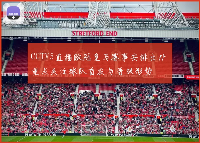 CCTV5直播欧冠皇马赛事安排出炉 重点关注球队首发与晋级形势