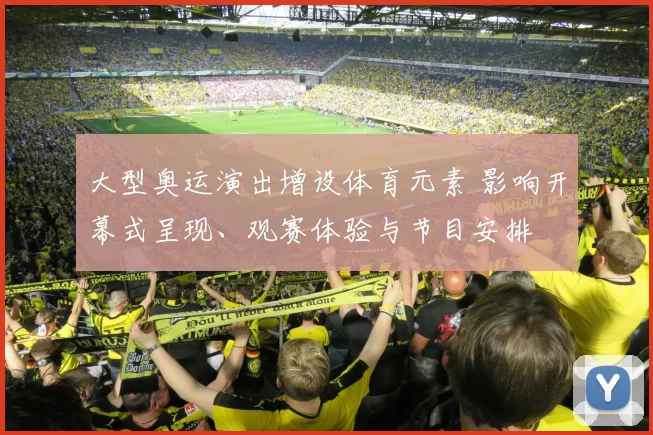 大型奥运演出增设体育元素 影响开幕式呈现、观赛体验与节目安排