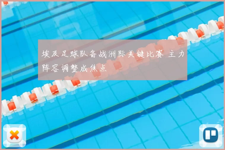 埃及足球队备战洲际关键比赛 主力阵容调整成焦点