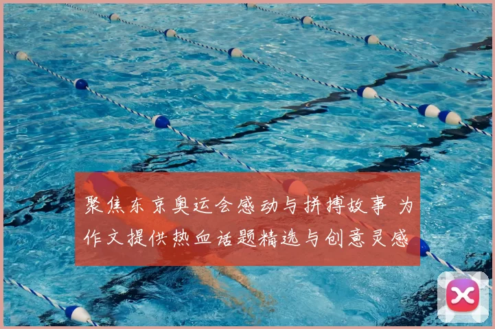 聚焦东京奥运会感动与拼搏故事 为作文提供热血话题精选与创意灵感