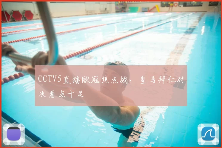 CCTV5直播欧冠焦点战,皇马拜仁对决看点十足