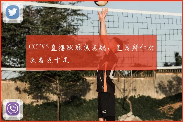 CCTV5直播欧冠焦点战,皇马拜仁对决看点十足