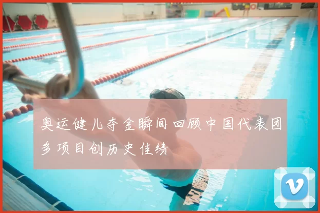 奥运健儿夺金瞬间回顾中国代表团多项目创历史佳绩