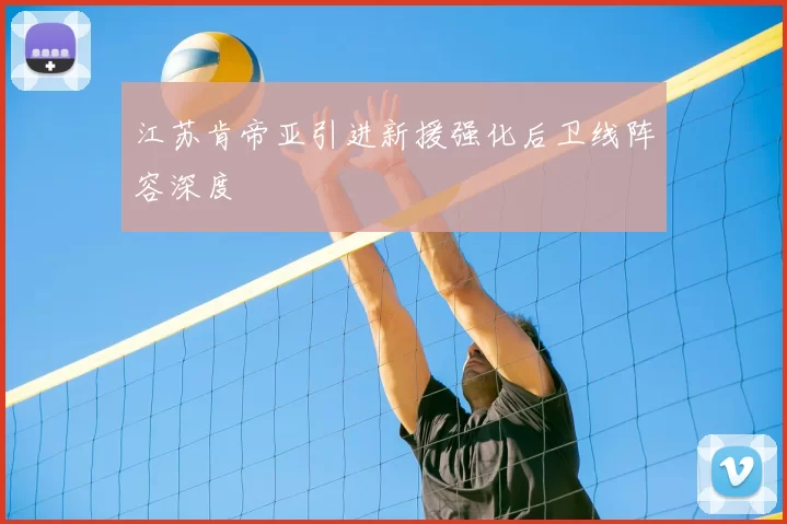 江苏肯帝亚引进新援强化后卫线阵容深度