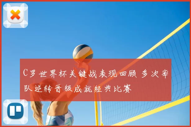 C罗世界杯关键战表现回顾 多次率队逆转晋级成就经典比赛