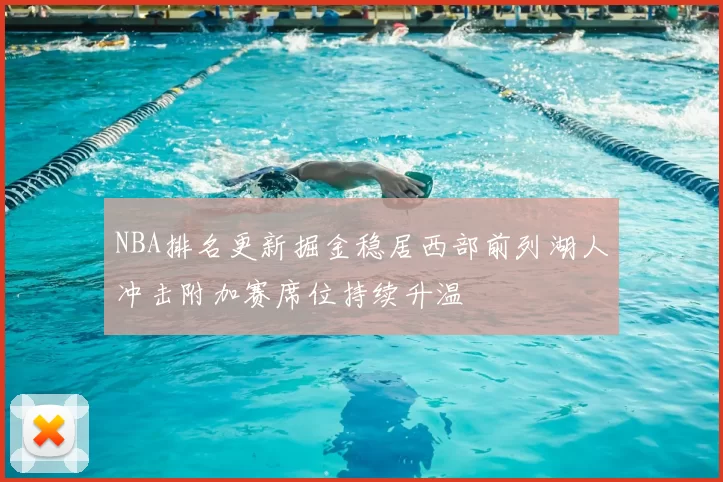 NBA排名更新掘金稳居西部前列湖人冲击附加赛席位持续升温