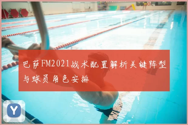 巴萨FM2021战术配置解析关键阵型与球员角色安排