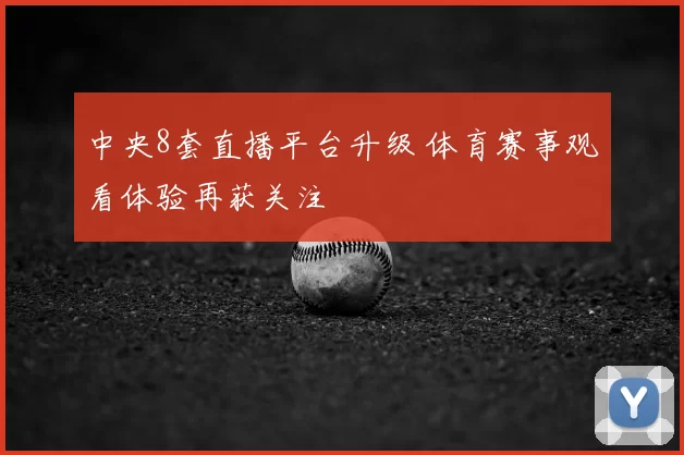 中央8套直播平台升级 体育赛事观看体验再获关注