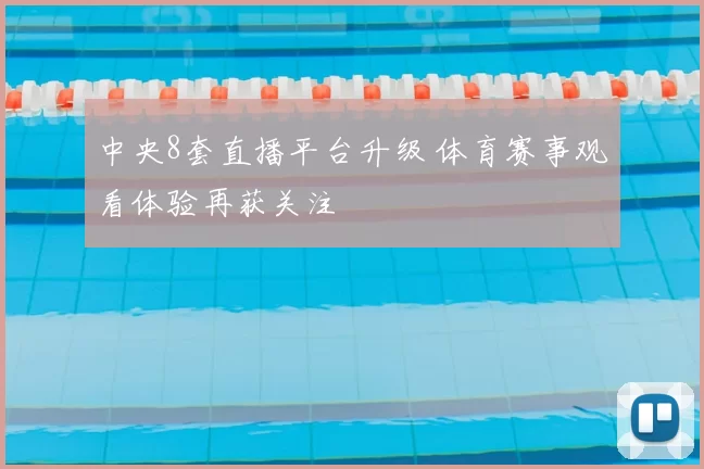 中央8套直播平台升级 体育赛事观看体验再获关注