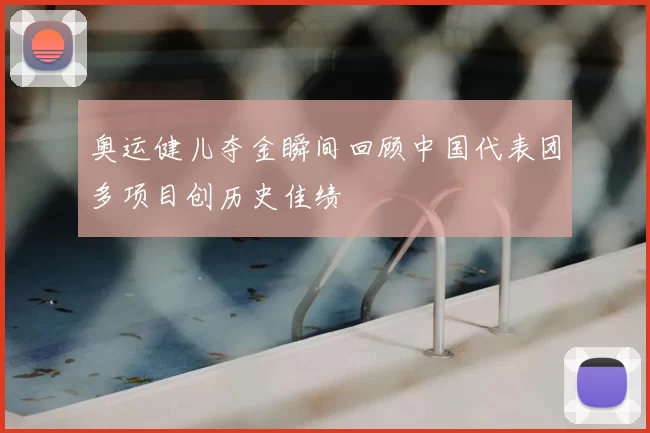 奥运健儿夺金瞬间回顾中国代表团多项目创历史佳绩