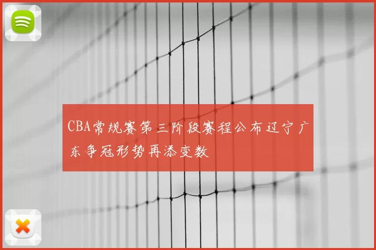 CBA常规赛第三阶段赛程公布辽宁广东争冠形势再添变数