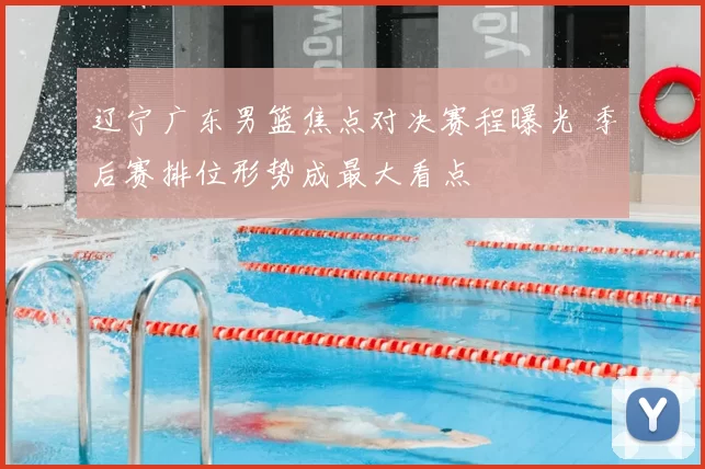 辽宁广东男篮焦点对决赛程曝光 季后赛排位形势成最大看点