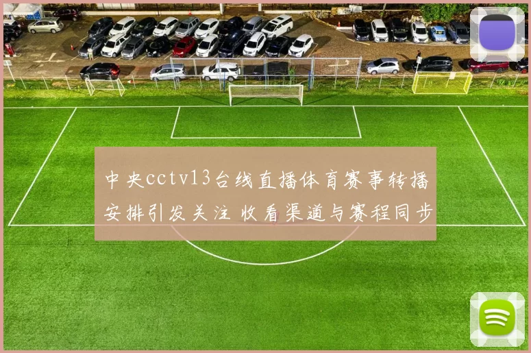 中央cctv13台线直播体育赛事转播安排引发关注 收看渠道与赛程同步公布