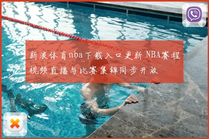 新浪体育nba下载入口更新 NBA赛程视频直播与比赛集锦同步开放