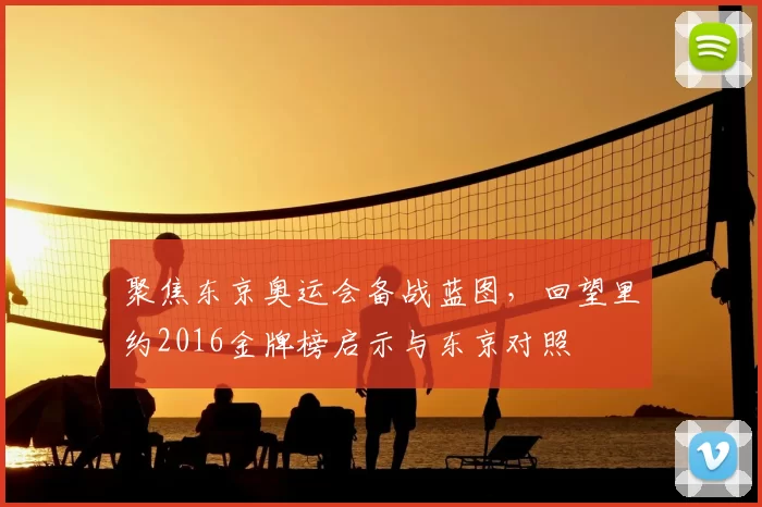 聚焦东京奥运会备战蓝图，回望里约2016金牌榜启示与东京对照