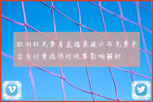 欧洲杯免费看直播渠道公布免费平台与付费选项对观赛影响解析