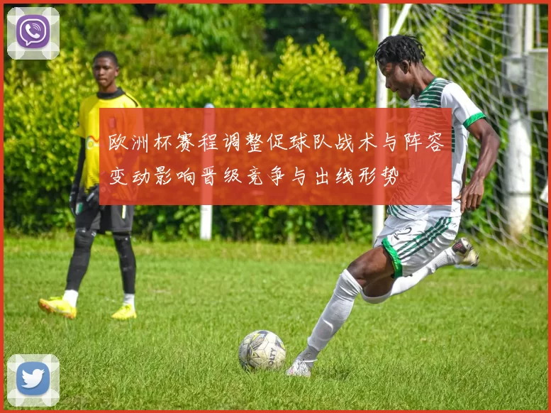 欧洲杯赛程调整促球队战术与阵容变动影响晋级竞争与出线形势