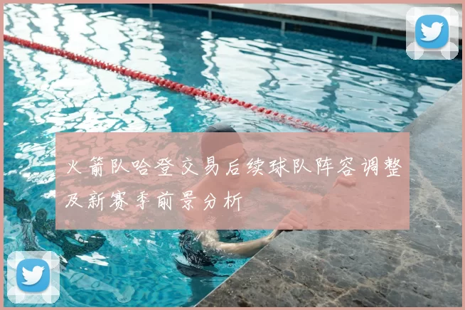 火箭队哈登交易后续球队阵容调整及新赛季前景分析