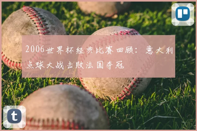 2006世界杯经典比赛回顾：意大利点球大战击败法国夺冠