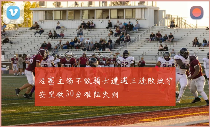 活塞主场不敌骑士遭遇三连败坎宁安空砍30分难阻失利