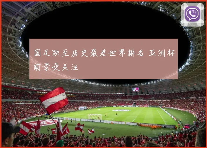 国足跌至历史最差世界排名 亚洲杯前景受关注