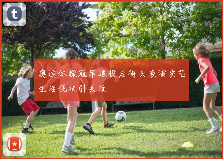 奥运体操冠军退役后街头表演卖艺生活现状引关注