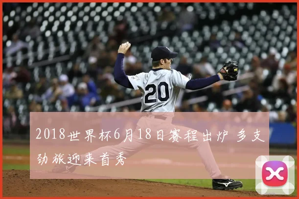 2018世界杯6月18日赛程出炉 多支劲旅迎来首秀
