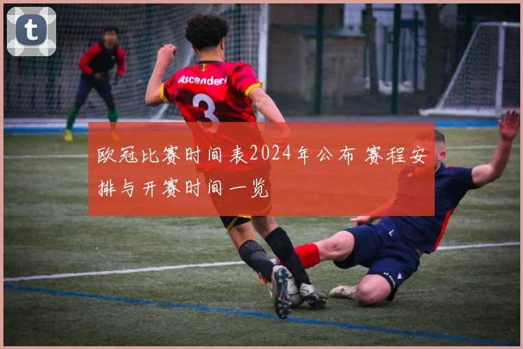 欧冠比赛时间表2024年公布 赛程安排与开赛时间一览