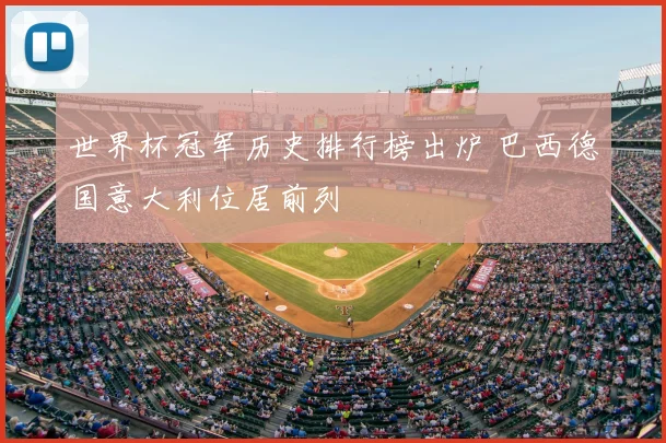 世界杯冠军历史排行榜出炉 巴西德国意大利位居前列