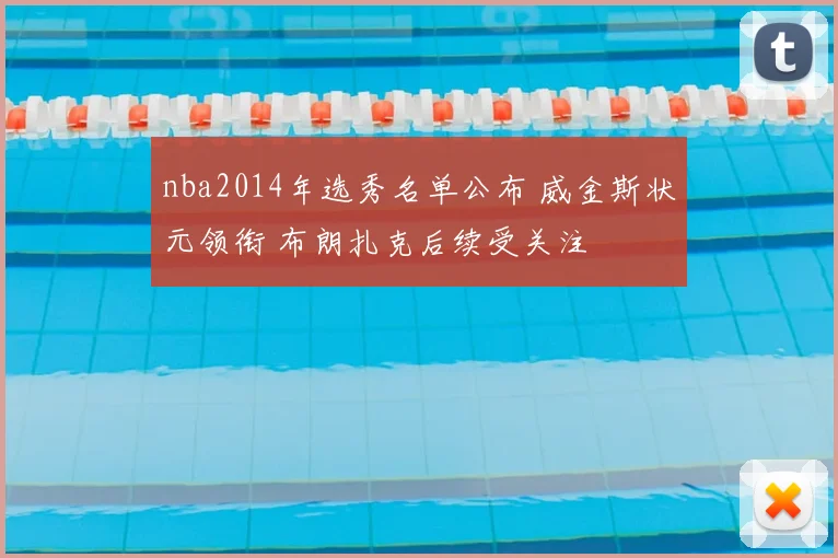 nba2014年选秀名单公布 威金斯状元领衔 布朗扎克后续受关注