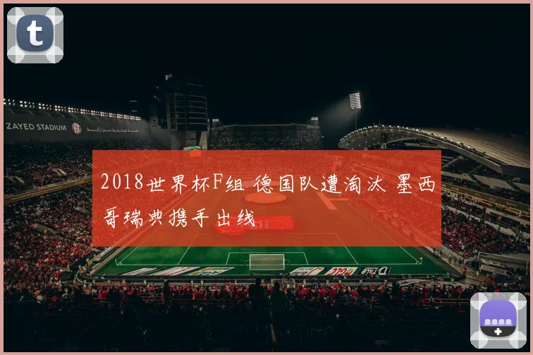 2018世界杯F组 德国队遭淘汰 墨西哥瑞典携手出线