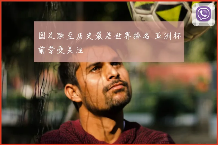 国足跌至历史最差世界排名 亚洲杯前景受关注