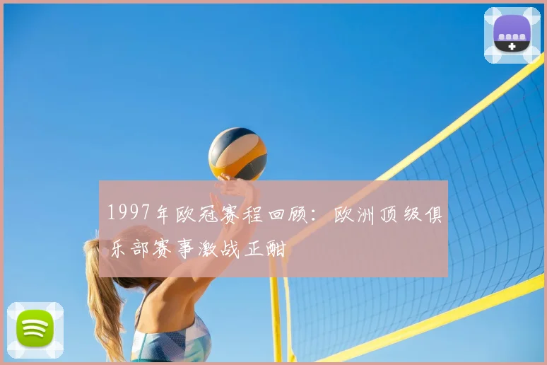1997年欧冠赛程回顾:欧洲顶级俱乐部赛事激战正酣