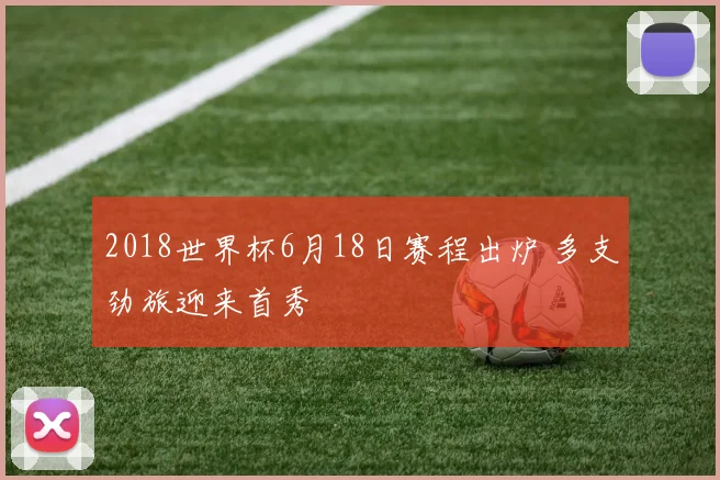 2018世界杯6月18日赛程出炉 多支劲旅迎来首秀